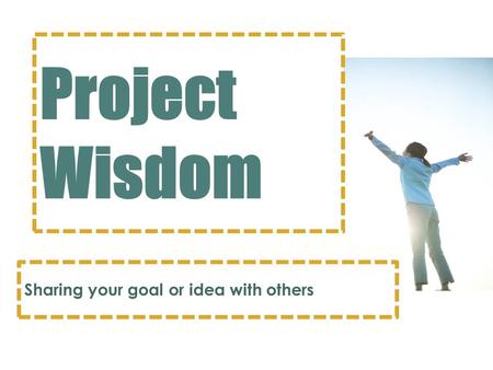 Project Wisdom Sharing your goal or idea with others.
