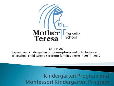 OUR PLAN Expand our Kindergarten program options and offer before and afterschool child care to serve our families better in 2011-2012.
