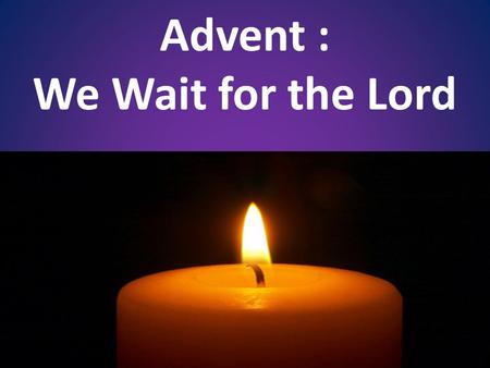 Advent : We Wait for the Lord. Prayer of Blessing For Your Advent Wreath Lord, our God, we praise you for your Son, Jesus Christ: He is Emmanuel, the.