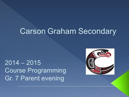2014 – 2015 Course Programming Gr. 7 Parent evening Carson Graham Secondary.