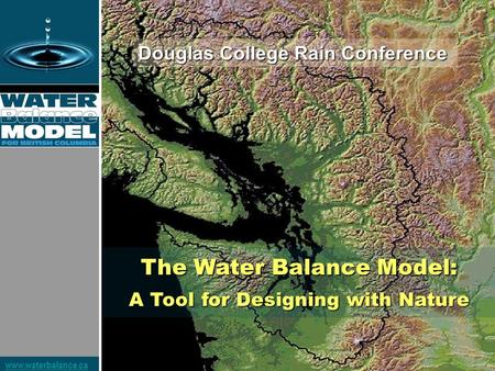 Www.waterbalance.ca The Water Balance Model: A Tool for Designing with Nature Douglas College Rain Conference.