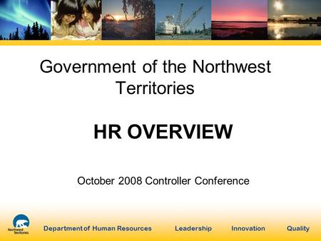 Department of Human Resources Leadership Innovation Quality Government of the Northwest Territories HR OVERVIEW October 2008 Controller Conference.