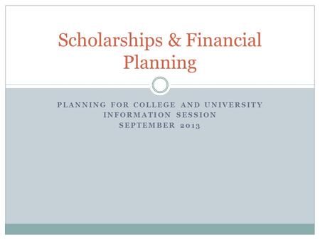 PLANNING FOR COLLEGE AND UNIVERSITY INFORMATION SESSION SEPTEMBER 2013 Scholarships & Financial Planning.