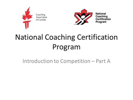 National Coaching Certification Program Introduction to Competition – Part A.
