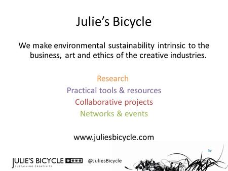@JuliesBicycle Julie’s Bicycle We make environmental sustainability intrinsic to the business, art and ethics of the creative industries. Research Practical.