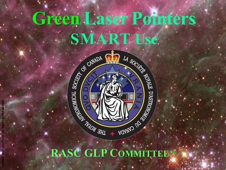 Green Green Laser Pointers SMART Use RASC GLP C OMMITTEE RASC GLP C OMMITTEE © © Hubble Heritage Team (AURA/STScI/NASA/ESA)