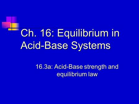 Ch. 16: Equilibrium in Acid-Base Systems 16.3a: Acid-Base strength and equilibrium law.