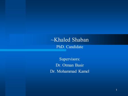 1 ~Khaled Shaban PhD. Candidate Supervisors: Dr. Otman Basir Dr. Mohammad Kamel.