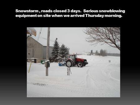 Snowstorm, roads closed 3 days. Serious snowblowing equipment on site when we arrived Thursday morning.