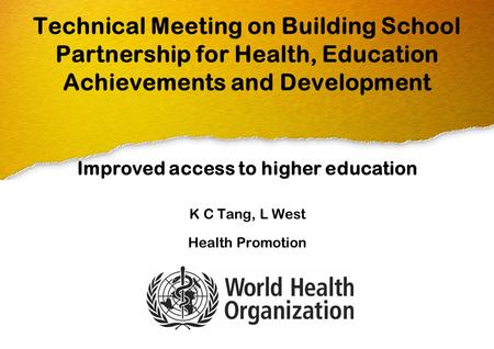 Technical Meeting on Building School Partnership for Health, Education Achievements and Development Improved access to higher education K C Tang, L West.