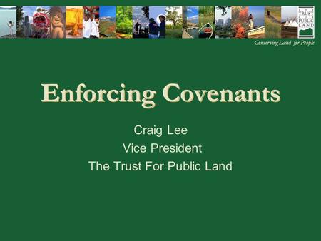 © 2002 The Trust for Public Land Home Regions Programs Staff Details Appendix Conserving Land for People Enforcing Covenants Craig Lee Vice President The.