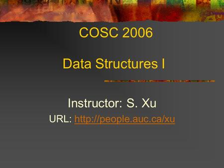 COSC 2006 Data Structures I Instructor: S. Xu URL: