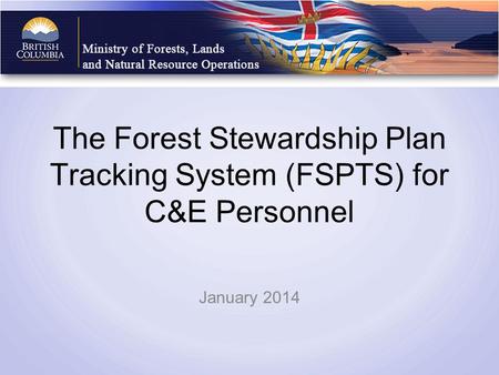 The Forest Stewardship Plan Tracking System (FSPTS) for C&E Personnel January 2014.