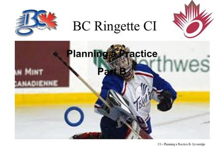 BC Ringette CI Planning a Practice Part B CI – Planning a Practice B- Liversidge.