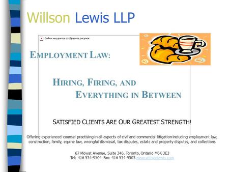 Willson Lewis LLP E MPLOYMENT L AW: H IRING, F IRING, AND E VERYTHING IN B ETWEEN S ATISFIED C LIENTS A RE O UR G REATEST S TRENGTH! Offering experienced.