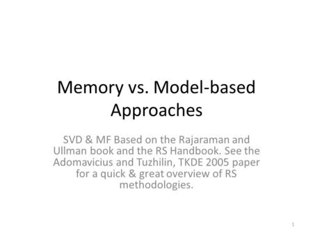 Memory vs. Model-based Approaches SVD & MF Based on the Rajaraman and Ullman book and the RS Handbook. See the Adomavicius and Tuzhilin, TKDE 2005 paper.