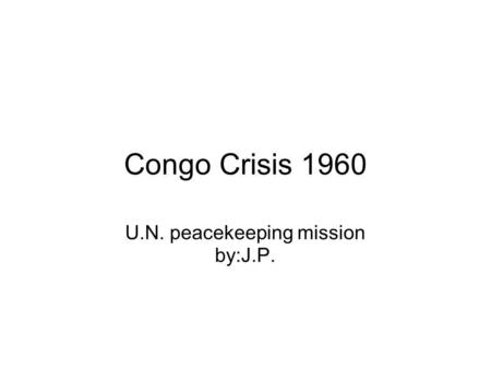 Congo Crisis 1960 U.N. peacekeeping mission by:J.P.
