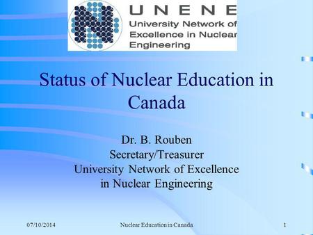 07/10/2014Nuclear Education in Canada1 Status of Nuclear Education in Canada Dr. B. Rouben Secretary/Treasurer University Network of Excellence in Nuclear.
