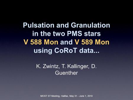 MOST ST Meeting, Halifax, May 31 - June 1, 2010 Pulsation and Granulation in the two PMS stars V 588 Mon and V 589 Mon using CoRoT data... K. Zwintz, T.