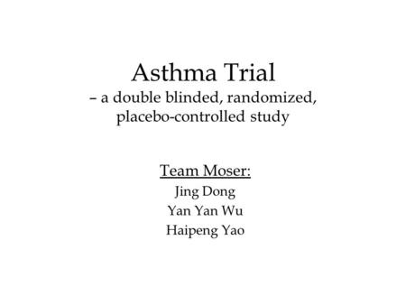 Asthma Trial – a double blinded, randomized, placebo-controlled study Team Moser: Jing Dong Yan Yan Wu Haipeng Yao.