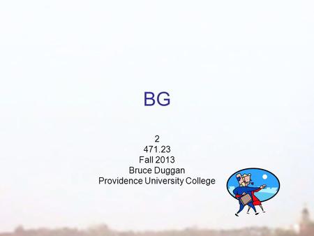 BG 2 471.23 Fall 2013 Bruce Duggan Providence University College.