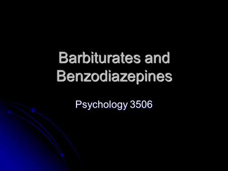 Barbiturates and Benzodiazepines Psychology 3506.
