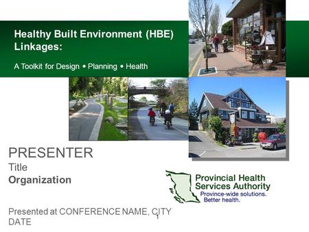1 PRESENTER Title Organization Presented at CONFERENCE NAME, CITY DATE Healthy Built Environment (HBE) Linkages: A Toolkit for Design  Planning  Health.