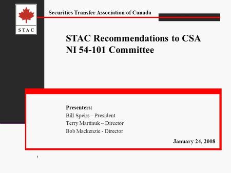 Securities Transfer Association of Canada 1 Presenters: Bill Speirs – President Terry Martinuk – Director Bob Mackenzie - Director STAC Recommendations.