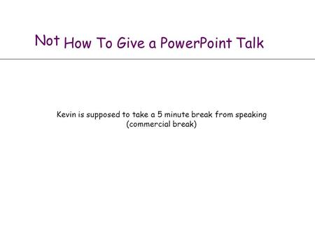 How To Give a PowerPoint Talk Kevin is supposed to take a 5 minute break from speaking (commercial break) Not.