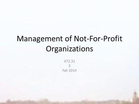 Management of Not-For-Profit Organizations 472.31 3 Fall 2014.