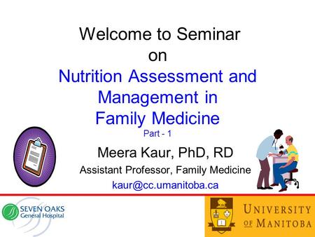 Welcome to Seminar on Nutrition Assessment and Management in Family Medicine Part - 1 Meera Kaur, PhD, RD Assistant Professor, Family Medicine