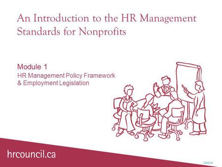 An Introduction to the HR Management Standards for Nonprofits Module 1 HR Management Policy Framework & Employment Legislation hrcouncil.ca.