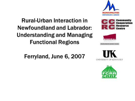 Rural-Urban Interaction in Newfoundland and Labrador: Understanding and Managing Functional Regions Ferryland, June 6, 2007.