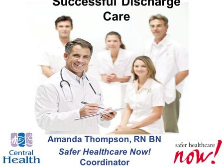 Successful Discharge Care Amanda Thompson, RN BN Safer Healthcare Now! Coordinator.