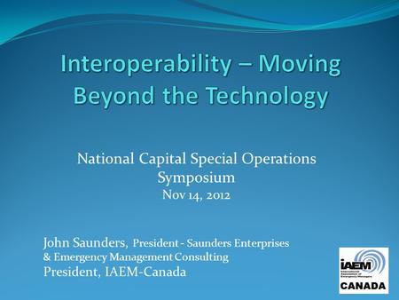National Capital Special Operations Symposium Nov 14, 2012 John Saunders, President - Saunders Enterprises & Emergency Management Consulting President,