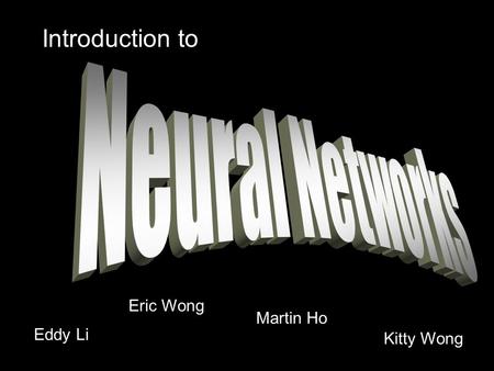 Introduction to Neural Networks Eric Wong Martin Ho Eddy Li Kitty Wong.
