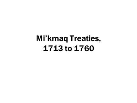 Mi’kmaq Treaties, 1713 to 1760.