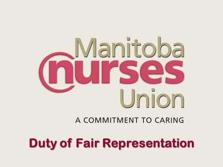 Duty of Fair Representation Duty of Fair Representation - MB Labour Relations Act s. 20 Every bargaining agent which is a party to a collective agreement,