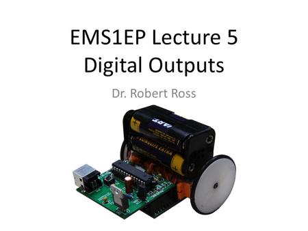 EMS1EP Lecture 5 Digital Outputs Dr. Robert Ross.
