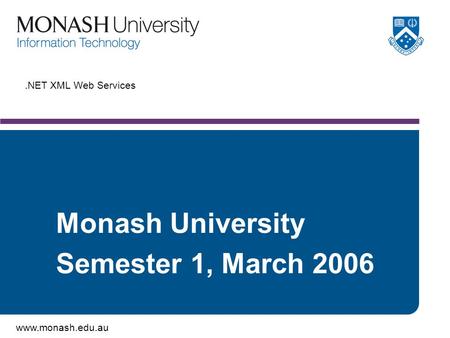 Www.monash.edu.au.NET XML Web Services Monash University Semester 1, March 2006.