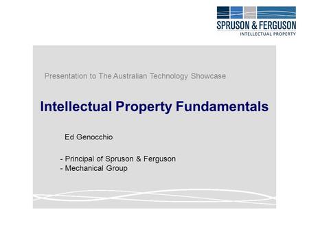 Intellectual Property Fundamentals Ed Genocchio - Principal of Spruson & Ferguson - Mechanical Group Presentation to The Australian Technology Showcase.