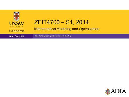 ZEIT4700 – S1, 2014 Mathematical Modeling and Optimization School of Engineering and Information Technology.