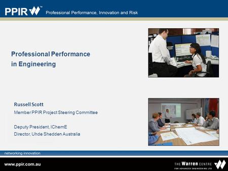 Professional Performance in Engineering Russell Scott Member PPIR Project Steering Committee Deputy President, IChemE Director, Uhde Shedden Australia.