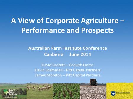 A View of Corporate Agriculture – Performance and Prospects Australian Farm Institute Conference Canberra June 2014 David Sackett – Growth Farms David.
