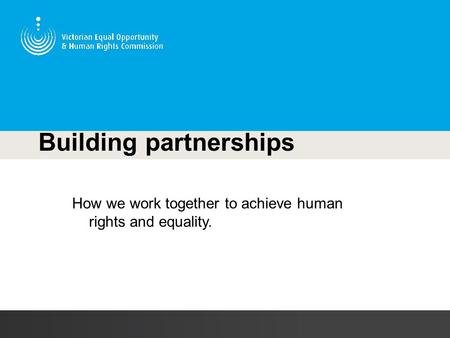 Building partnerships How we work together to achieve human rights and equality.