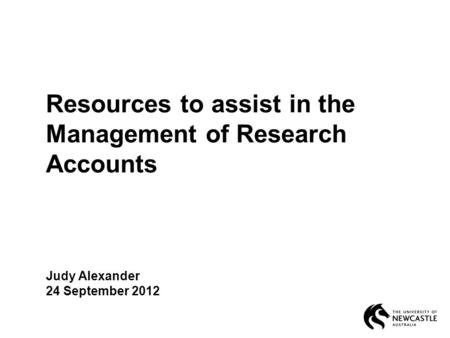 Resources to assist in the Management of Research Accounts Judy Alexander 24 September 2012.