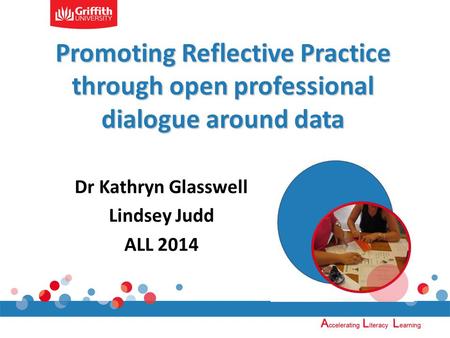 Promoting Reflective Practice through open professional dialogue around data Dr Kathryn Glasswell Lindsey Judd ALL 2014.