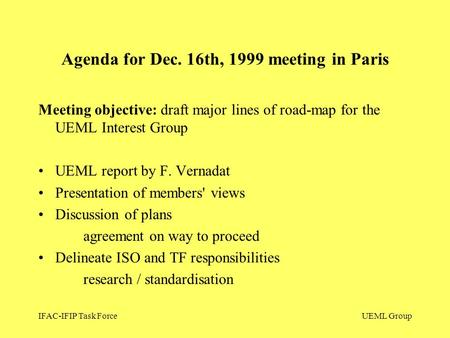 IFAC-IFIP Task ForceUEML Group Meeting objective: draft major lines of road-map for the UEML Interest Group UEML report by F. Vernadat Presentation of.