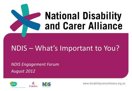 NDIS – What’s Important to You? NDIS Engagement Forum August 2012.