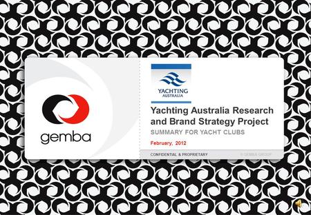 Yachting Australia Research and Brand Strategy Project SUMMARY FOR YACHT CLUBS February, 2012 CONFIDENTIAL & PROPRIETARY© GEMBA GROUP.